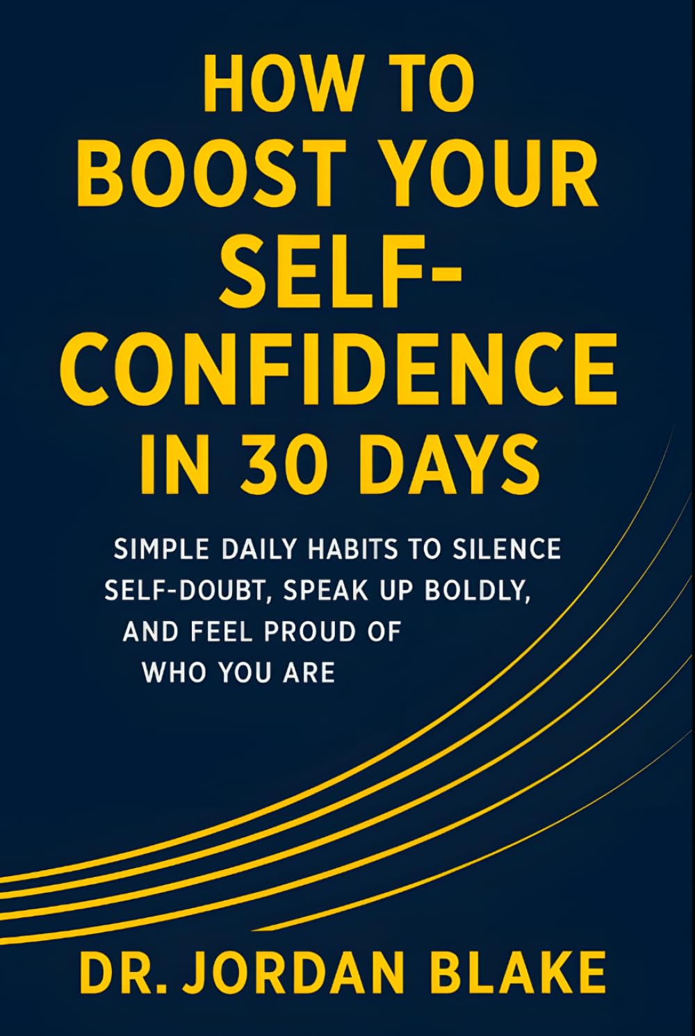 How to Boost Your Self-Confidence in 30 Days: Simple Daily Habits to Silence Self-Doubt, Speak Up Boldly, and Feel Proud of Who You Are (Personal Mastery Series)