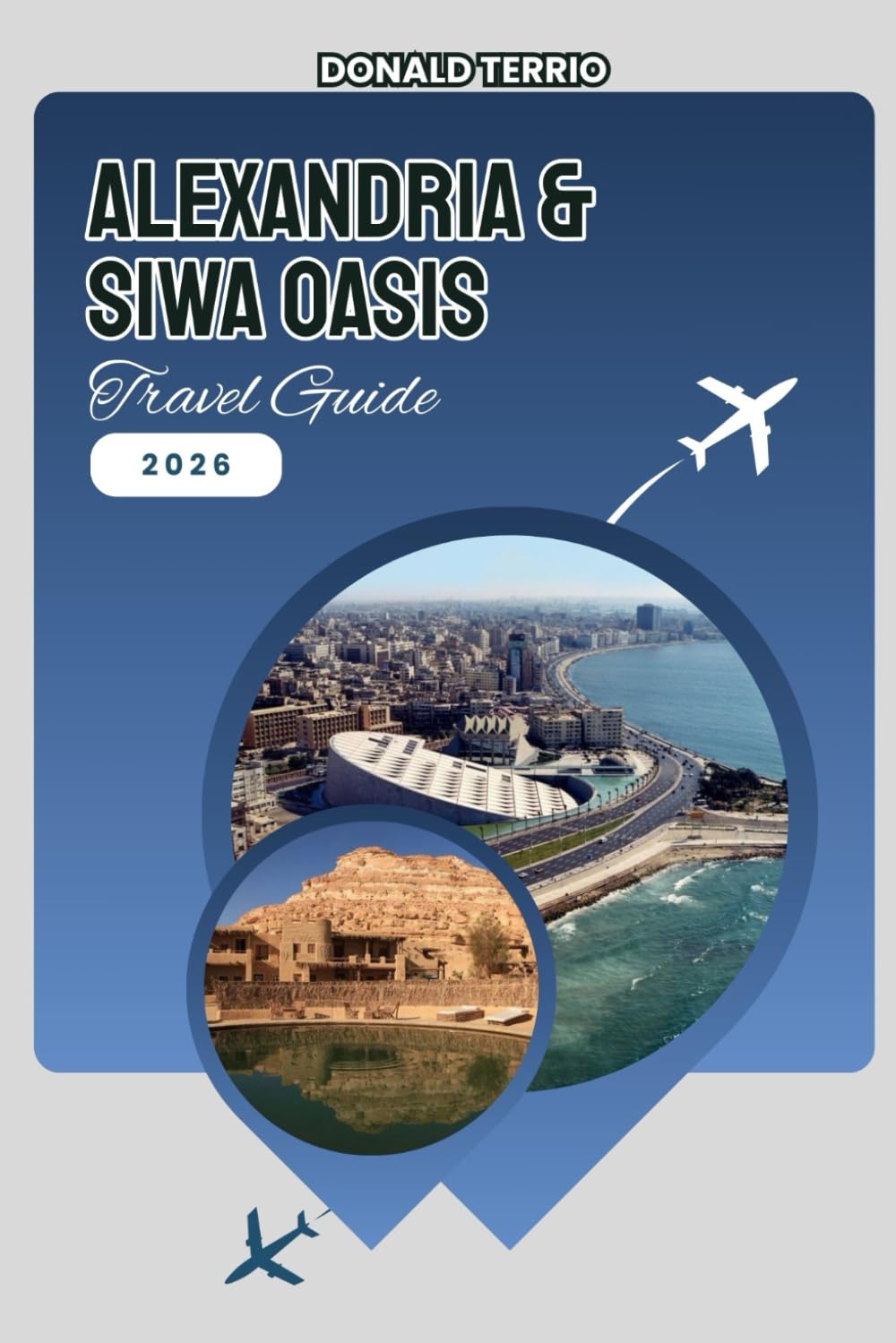 Alexandria & Siwa Oasis TRAVEL GUIDE 2026: Explore Mediterranean History, Iconic Landmarks, Local Experiences, Palm Groves and Natural Springs
