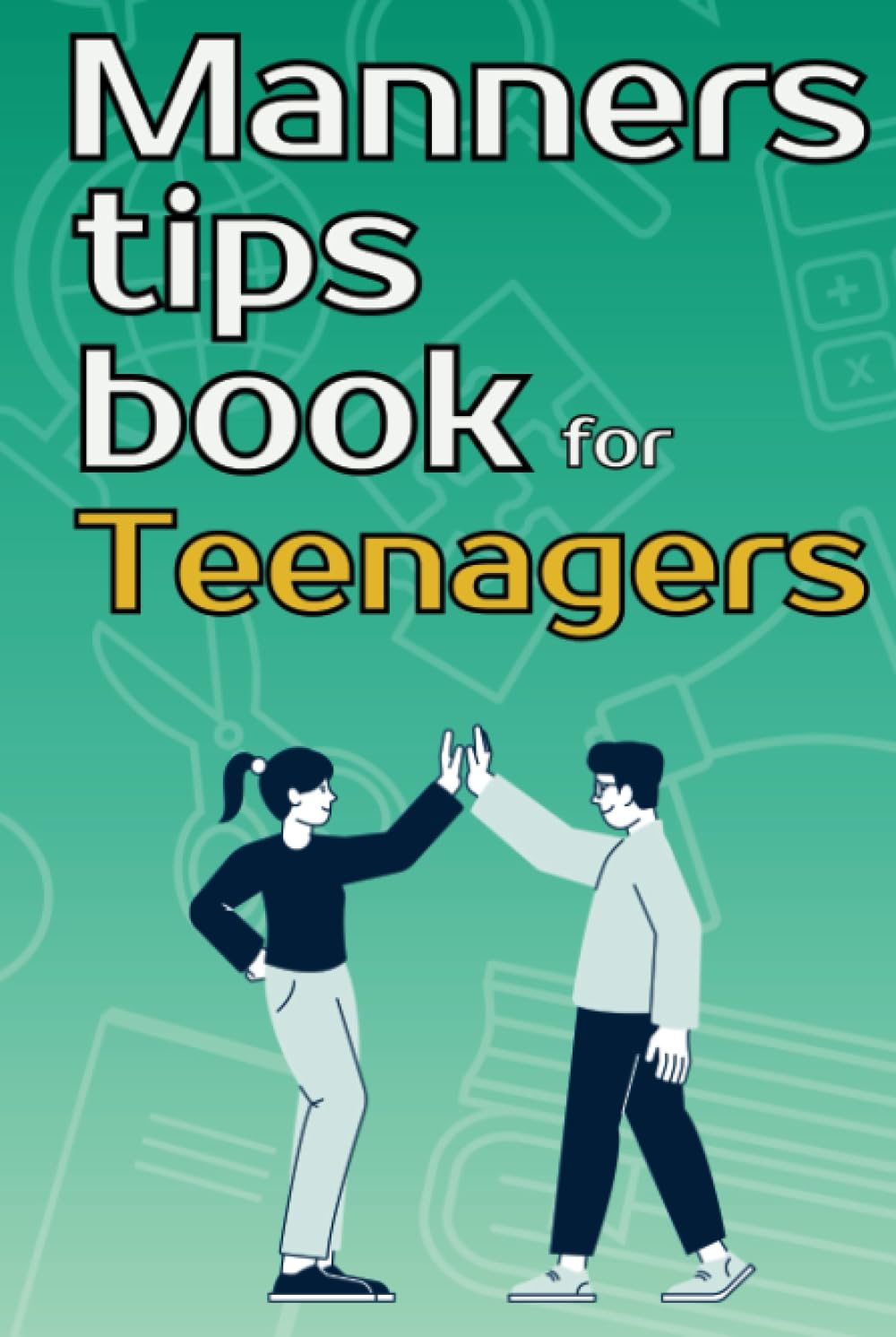 Manners tips book for teenagers: The complete guide to teach teens good manners, respect, and proper etiquette in school, home, public places, etc. ... attitude, and more. Perfect gift