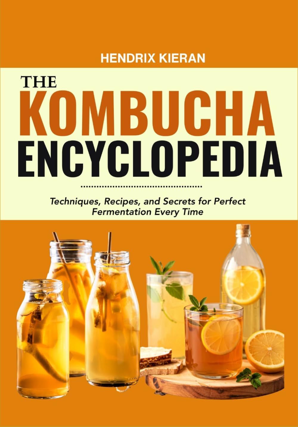 THE KOMBUCHA ENCYCLOPEDIA: Techniques, Recipes, and Secrets for Perfect Fermentation Every Time