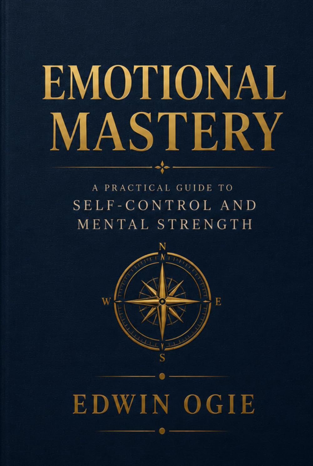 EMOTIONAL MASTERY: A Practical Guide to Self-Control, Confidence, and Mental Strength