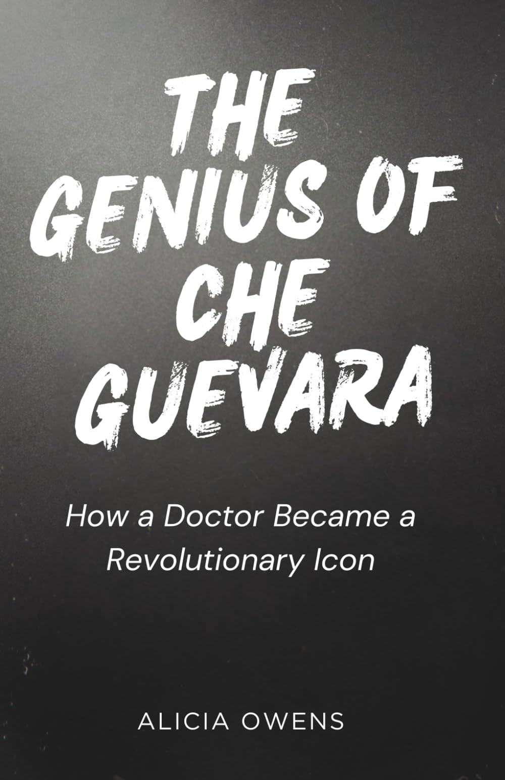 THE GENIUS OF CHE GUEVARA: How a Doctor Became a Revolutionary Icon
