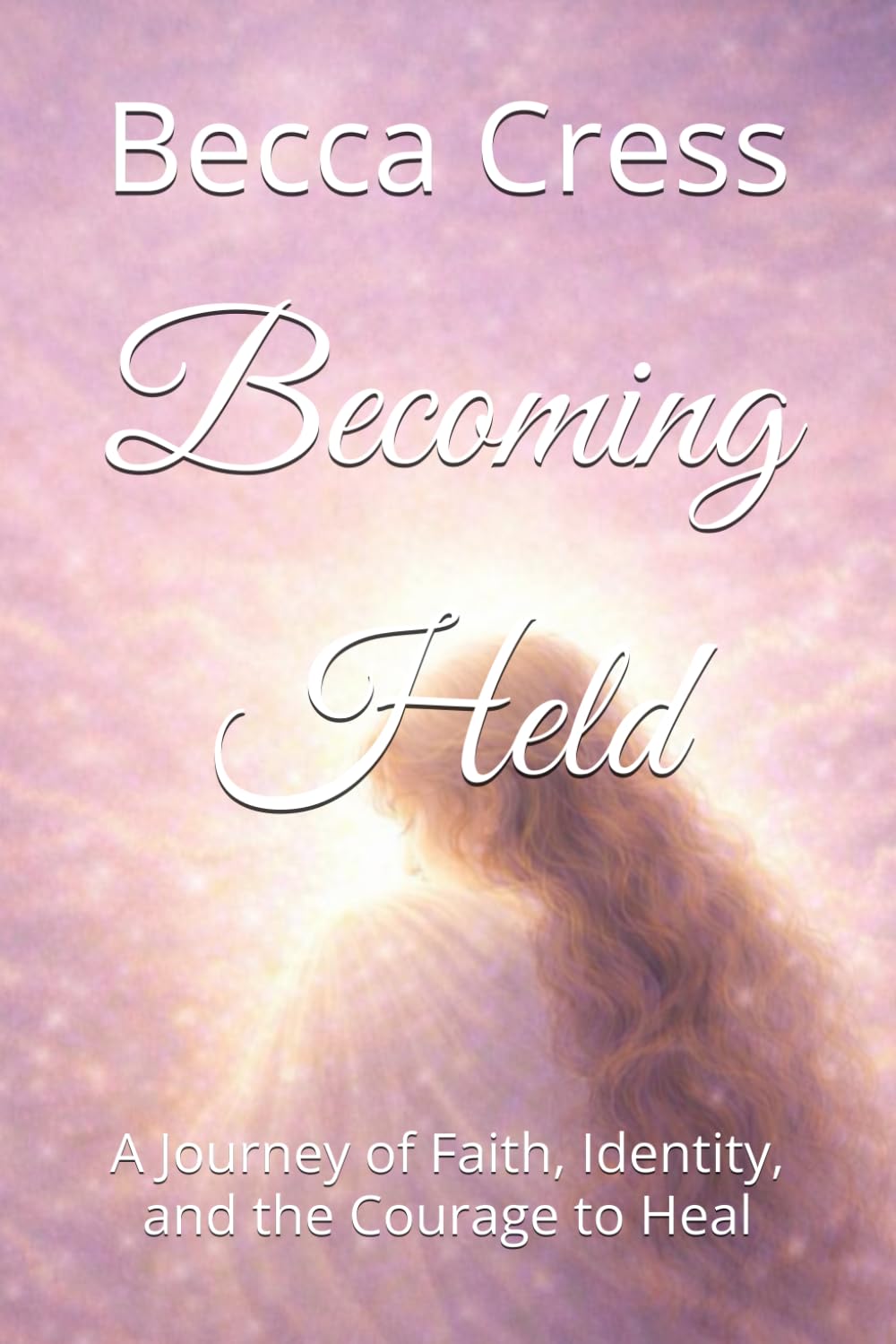Becoming Held: A Journey of Faith, Identity, and the Courage to Heal