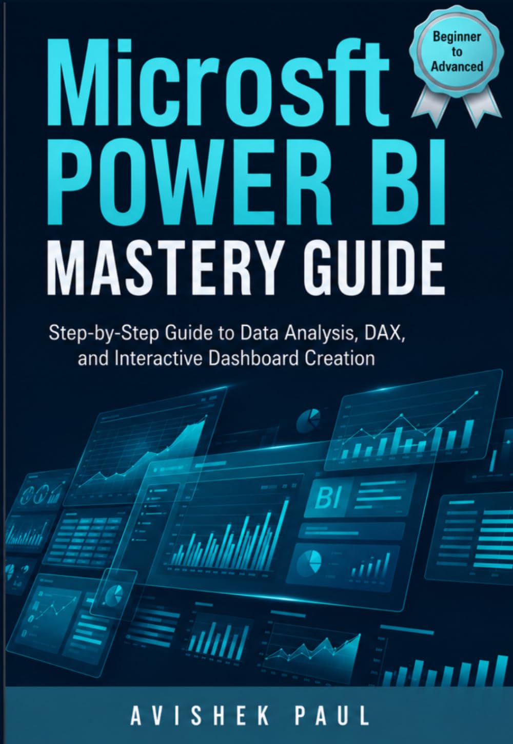 Microsoft Power BI Mastery Guide: Step-by-Step Guide to Data Analysis, Dashboard Design, DAX, Power Query and Business Intelligence