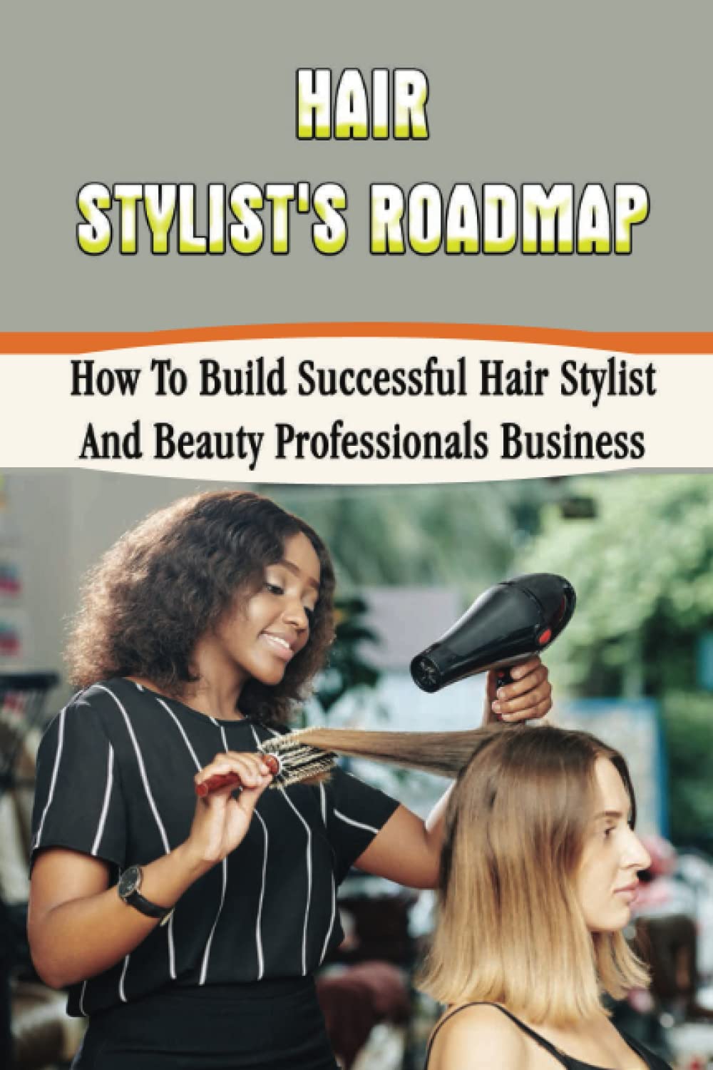 Hair Stylist's Roadmap: How To Build Successful Hair Stylist And Beauty Professionals Business