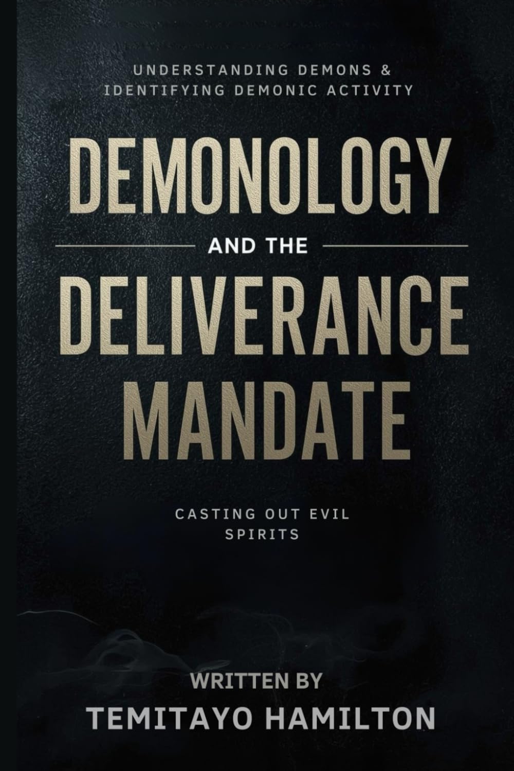 Demonology and the Deliverance Mandate: Understanding Demons, Identifying Demonic Activity and Casting Out Evil Spirits (Demonology, Self-Deliverance, and the Blood of Jesus)