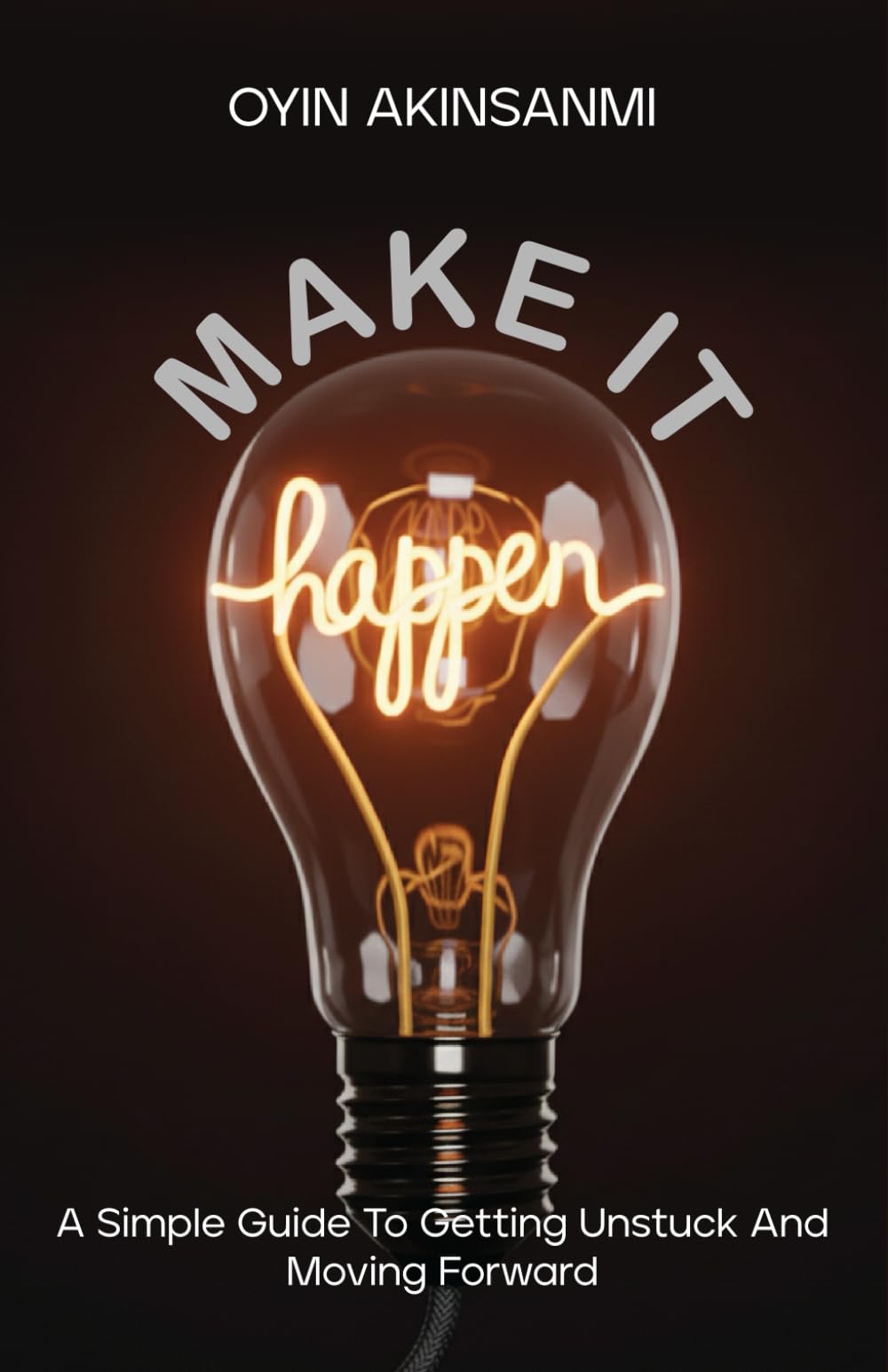 Make It Happen: A Simple Guide To Getting Unstuck and Moving Forward
