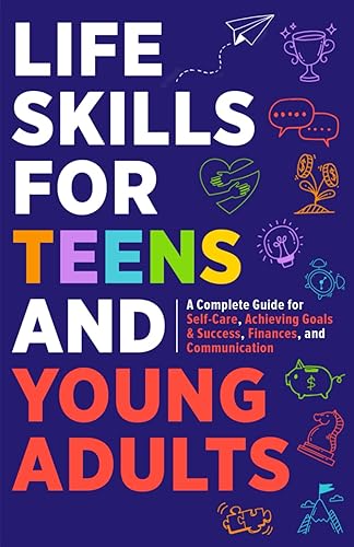 Life Skills For Teens: Embrace Hygiene, Health, and Life Safety for Unforeseen Challenges, Achieve SMART Goals, Learn Budgeting, &amp; Master Effective Communication for Negotiation, Persuasion &amp; Harmony