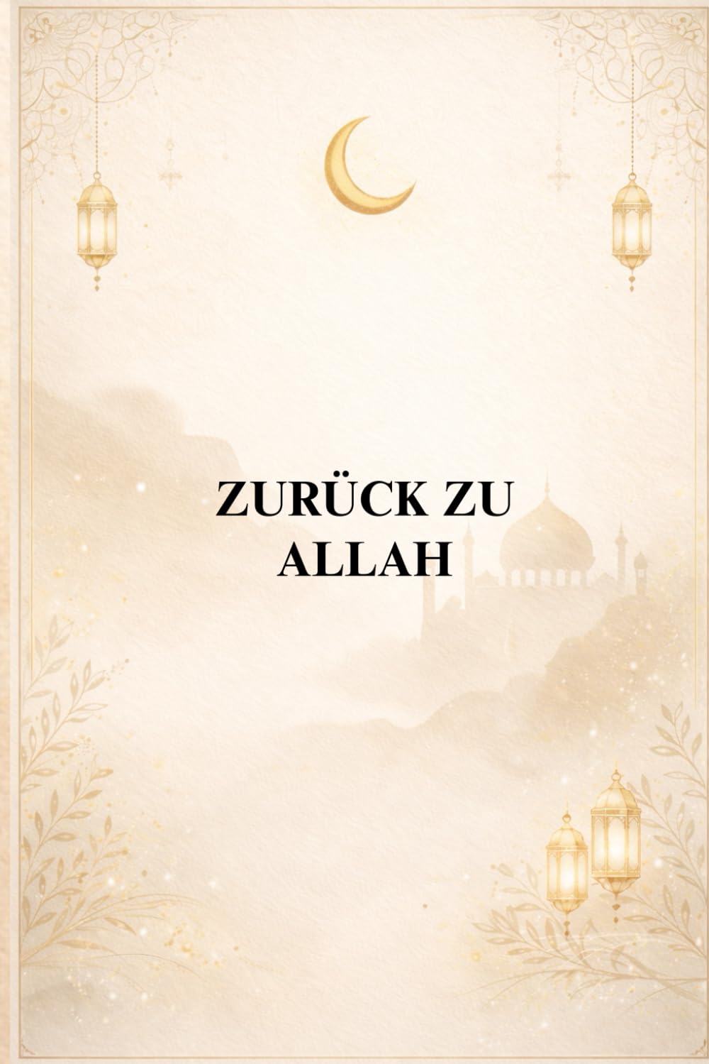 ZURÜCK ZU ALLAH: ISLAMISCHE WORTE FÜR DAS HERZ