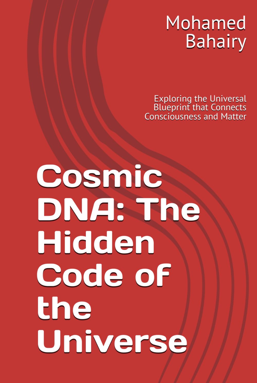 Cosmic DNA: The Hidden Code of the Universe: Exploring the Universal Blueprint that Connects Consciousness and Matter