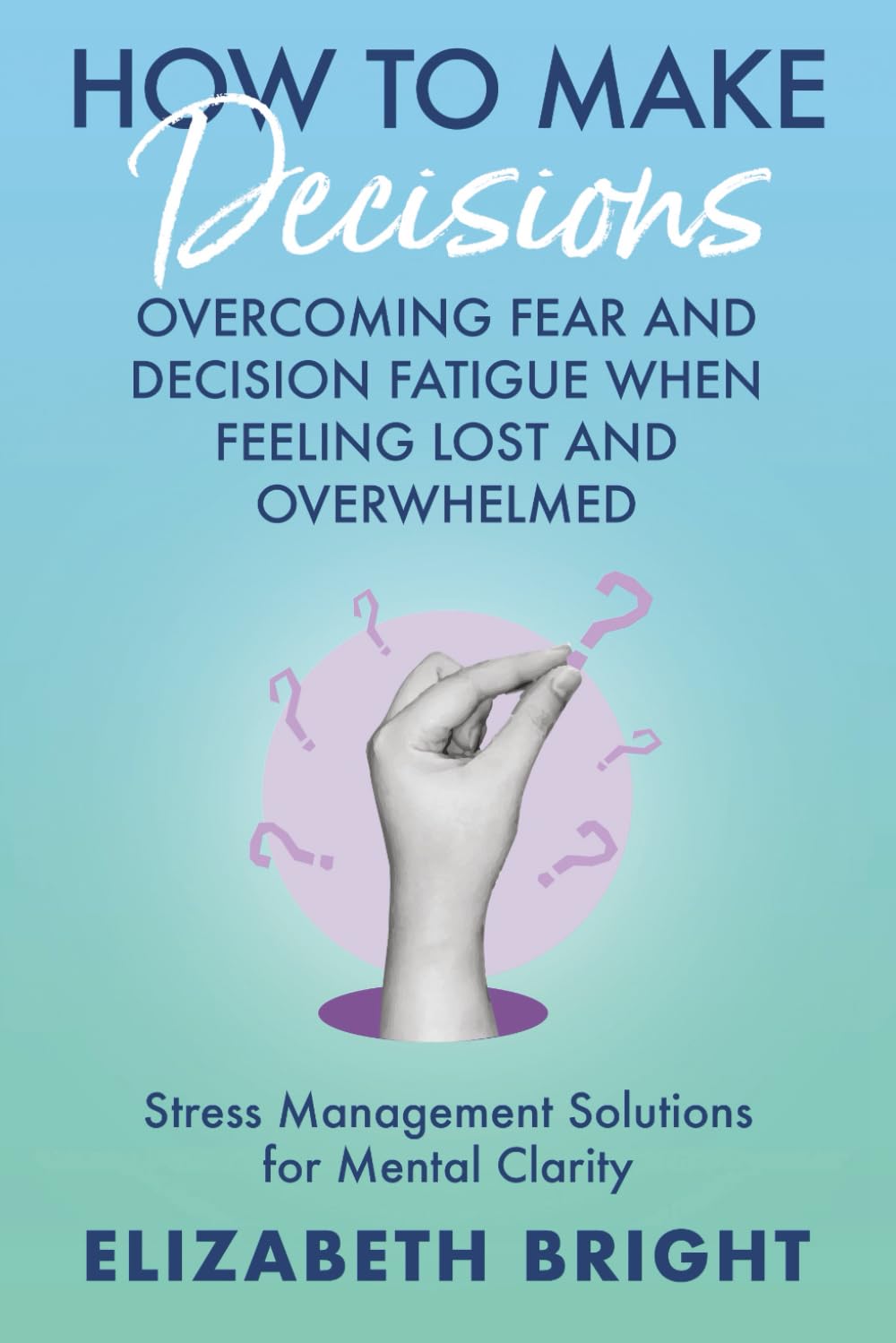 How to Make Decisions: Overcoming Fear and Decision Fatigue When Feeling Lost and Overwhelmed | Stress Management Solutions for Mental Clarity