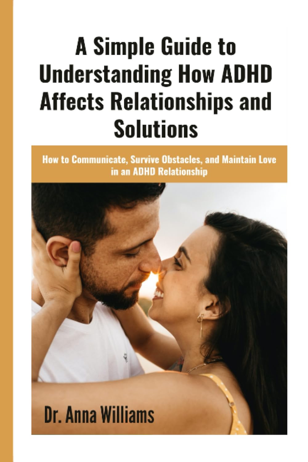 A simple guide to understanding how ADHD affects relationships and solutions: How to communicate, survive obstacles, and maintain love in an ADHD relationship