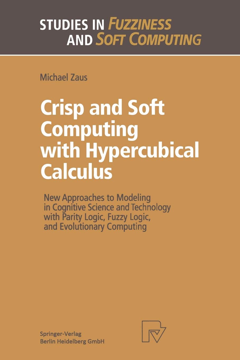 Crisp and Soft Computing with Hypercubical Calculus: New Approaches to Modeling in Cognitive Science and Technology with Parity Logic, Fuzzy Logic, ... 27 (Studies in Fuzziness and Soft Computing)
