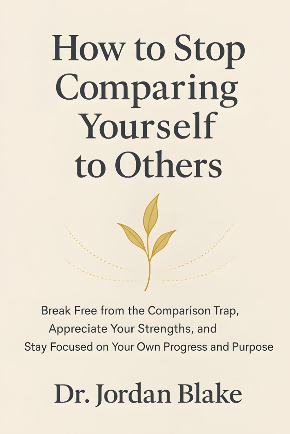 How to Stop Comparing Yourself to Others: Break Free from the Comparison Trap, Appreciate Your Strengths, and Stay Focused on Your Own Progress and Purpose (Personal Mastery Series)