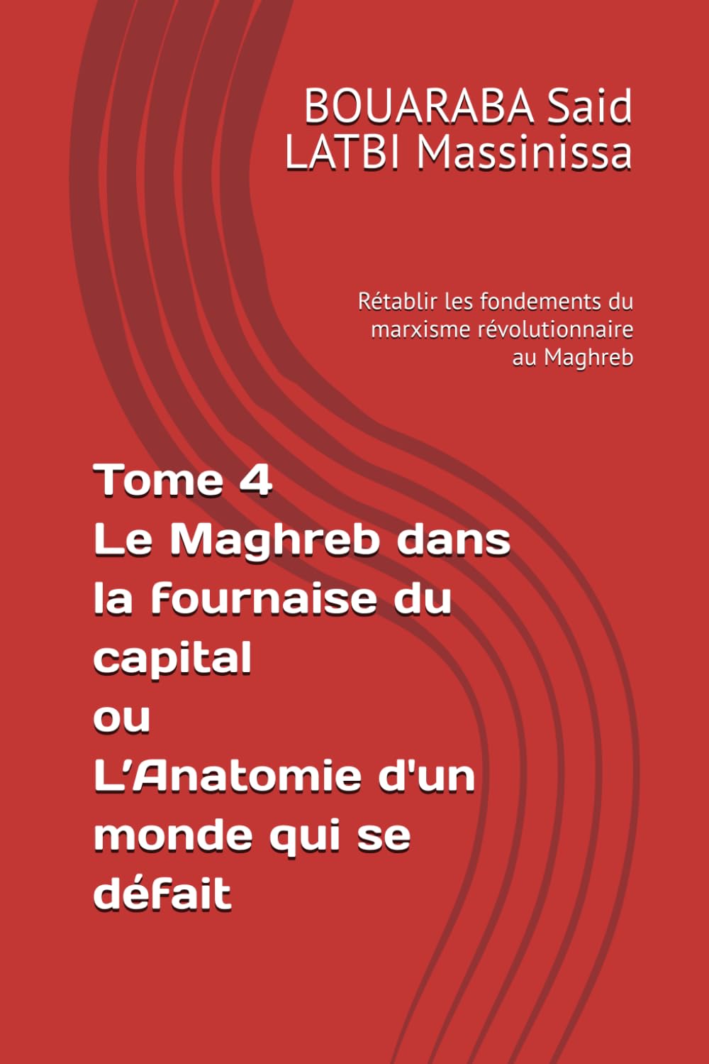 Tome 4 Le Maghreb dans la fournaise du capital ou L’Anatomie d'un monde qui se défait: Rétablir les fondements du marxisme révolutionnaire au Maghreb