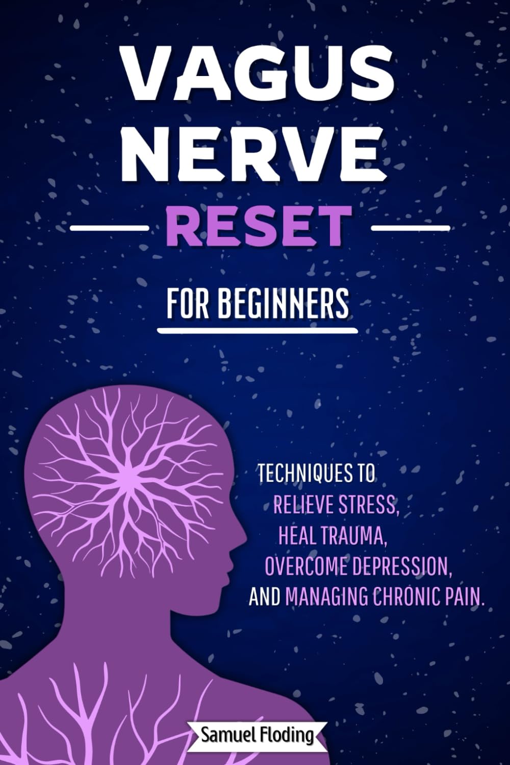 Vagus Nerve Reset For Beginners: Techniques to Relieve Stress, Heal Trauma, Overcome Depression, and Manage Chronic Pain