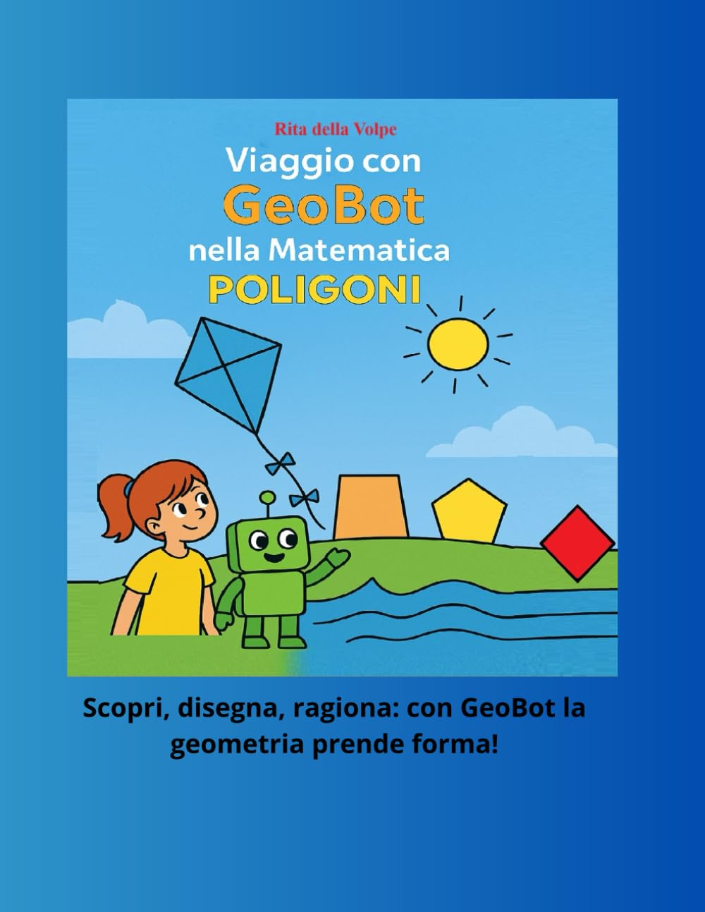 Viaggio con GeoBot nella Matematica – POLIGONI: Spiegazioni illustrate e attività operative sui poligoni, con esercizi svolti e guidati passo dopo passo per la Scuola Primaria e Secondaria di I Grado