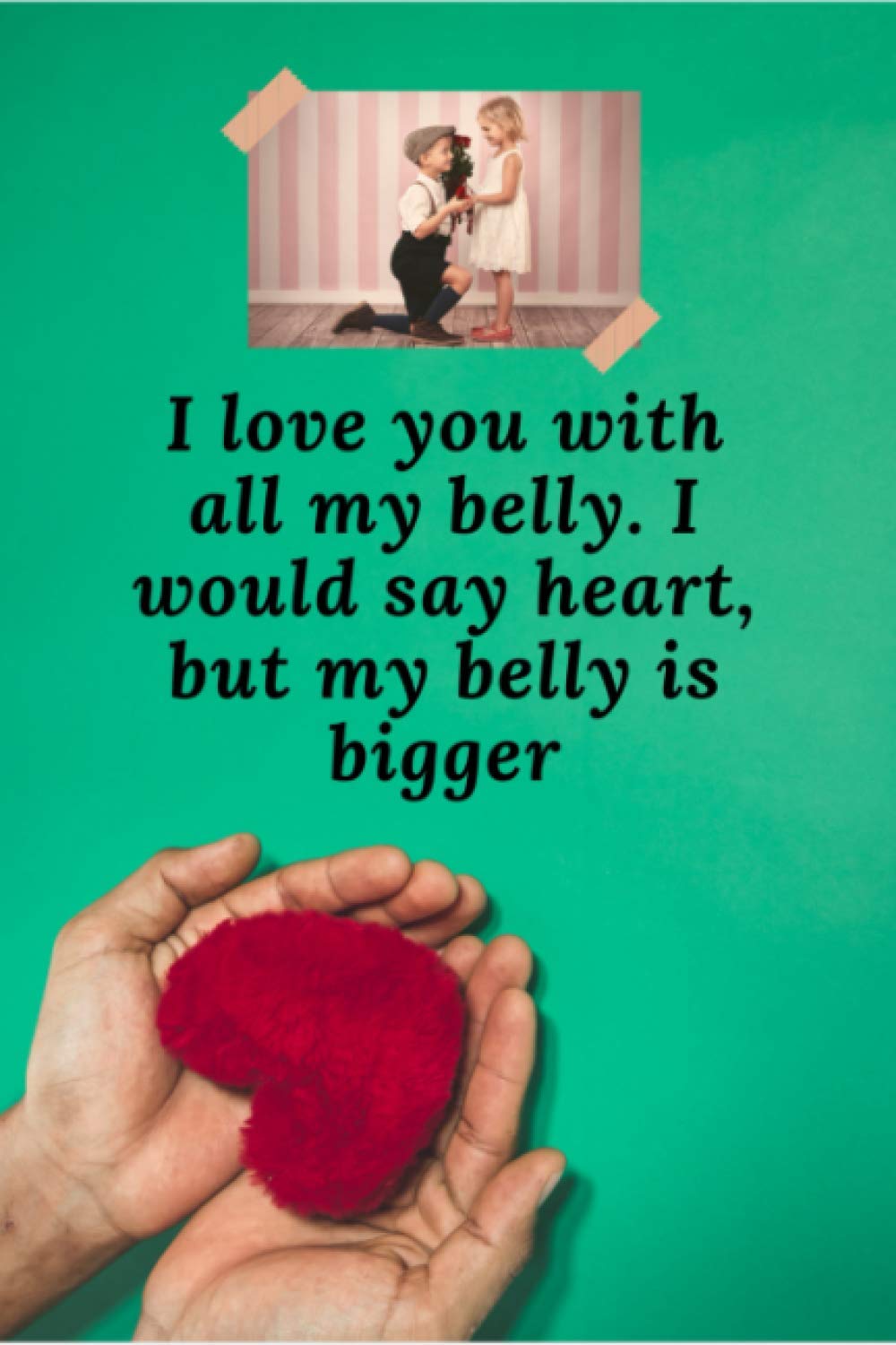 I love you with all my belly. I would say heart, but my belly is bigger: valentines day quotes, Gift Ideas, Diary notebook, Journal, Notepad, or Diary for writing your daily Notes