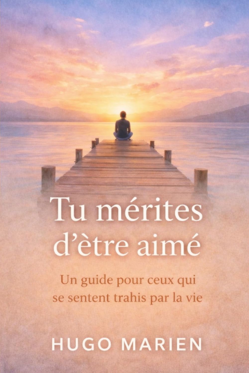 Tu mérites d’être aimé: Un guide pour ceux qui se sentent trahis par la vie