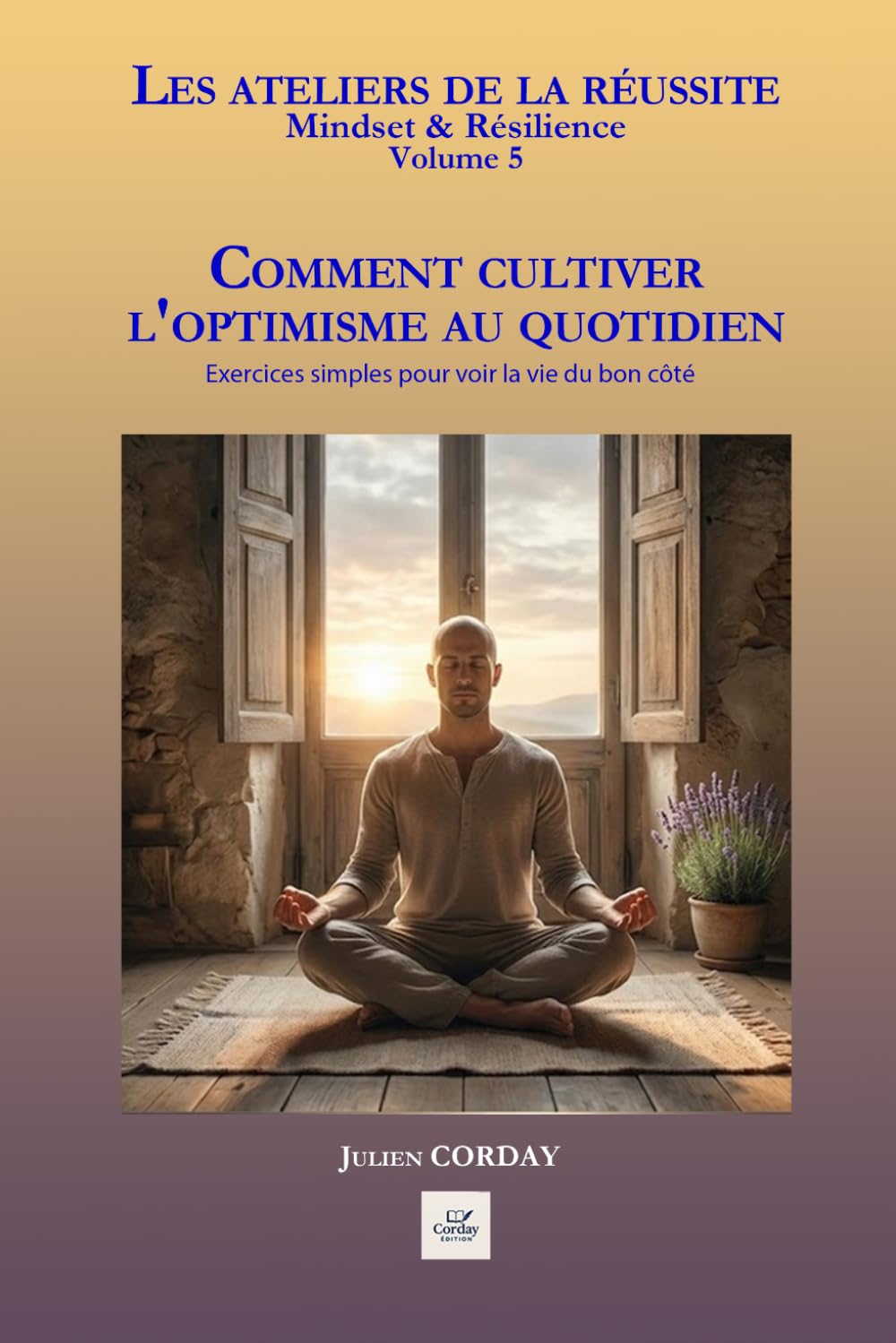 COMMENT CULTIVER L'OPTIMISME AU QUOTIDIEN: Exercices simples pour voir la vie du bon côté (Les ateliers de la réussite)