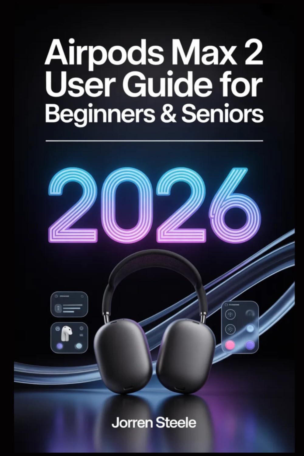 AirPods Max 2 User Guide for Beginners & Seniors 2026: Master the Features, Enhance Your Sound Experience, and Get the Most Out of Your Device
