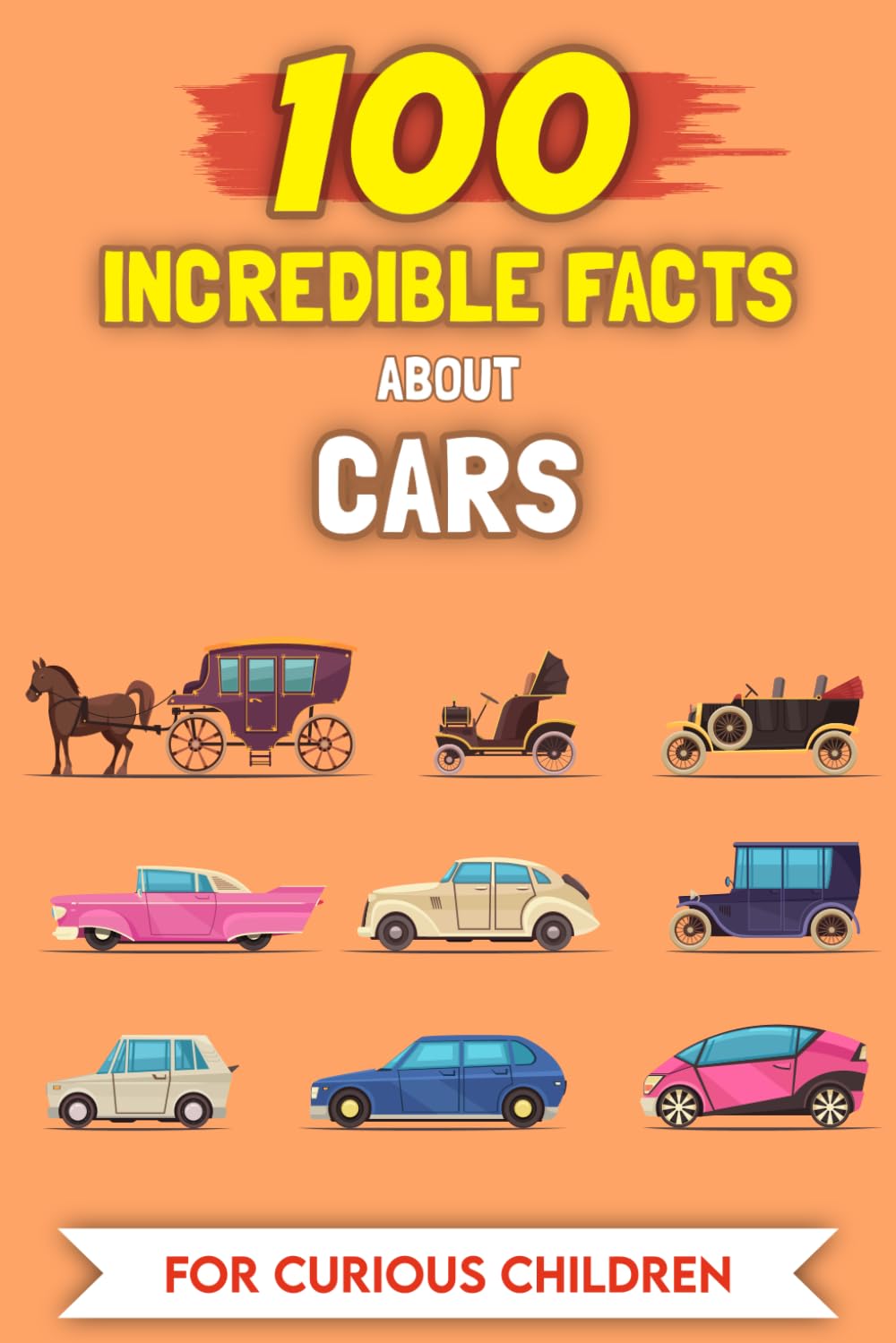 100 Incredible Facts About Cars For Curious Kids: The Most Unusual Stories and Anecdotes (100 Amazing Facts (For curious kids))