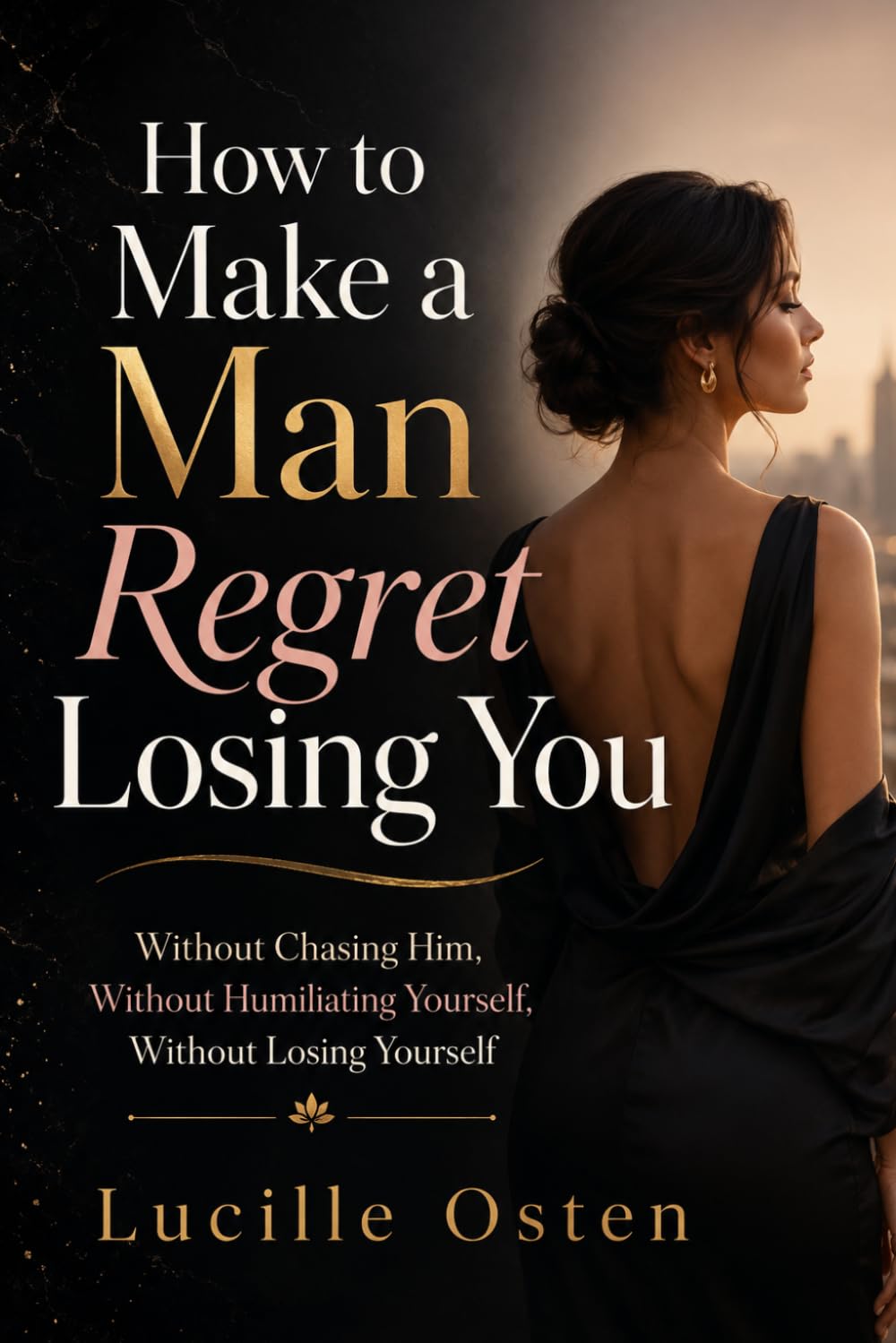 How to Make a Man Regret Losing You: Without Chasing Him, Without Humiliating Yourself, Without Losing Yourself