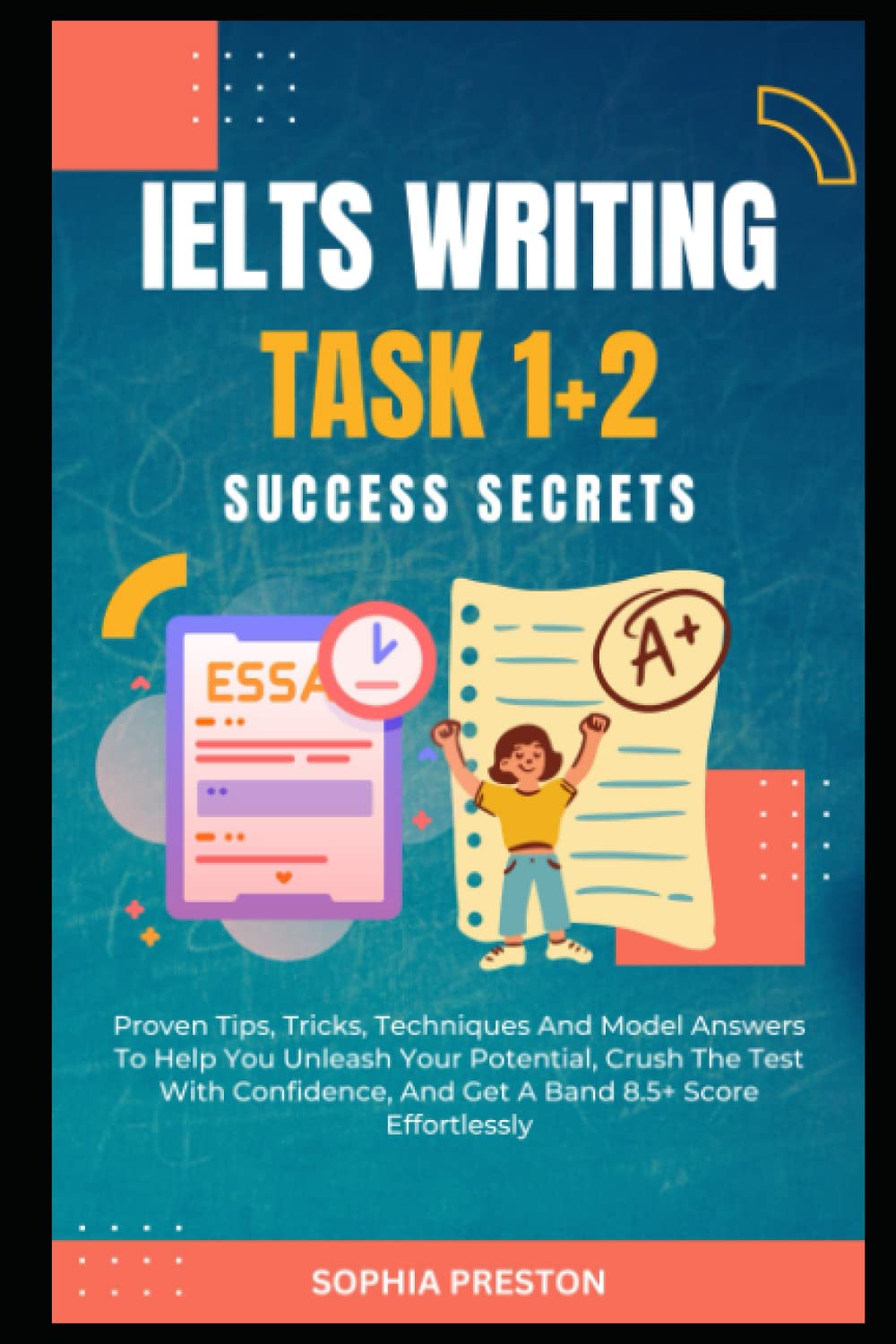 IELTS Writing Task 1+2 Success Secrets: Proven Tips, Tricks, Techniques And Model Answers To Help You Unleash Your Potential, Crush The Test With ... Score Effortlessly. (IELTS Success Secrets)