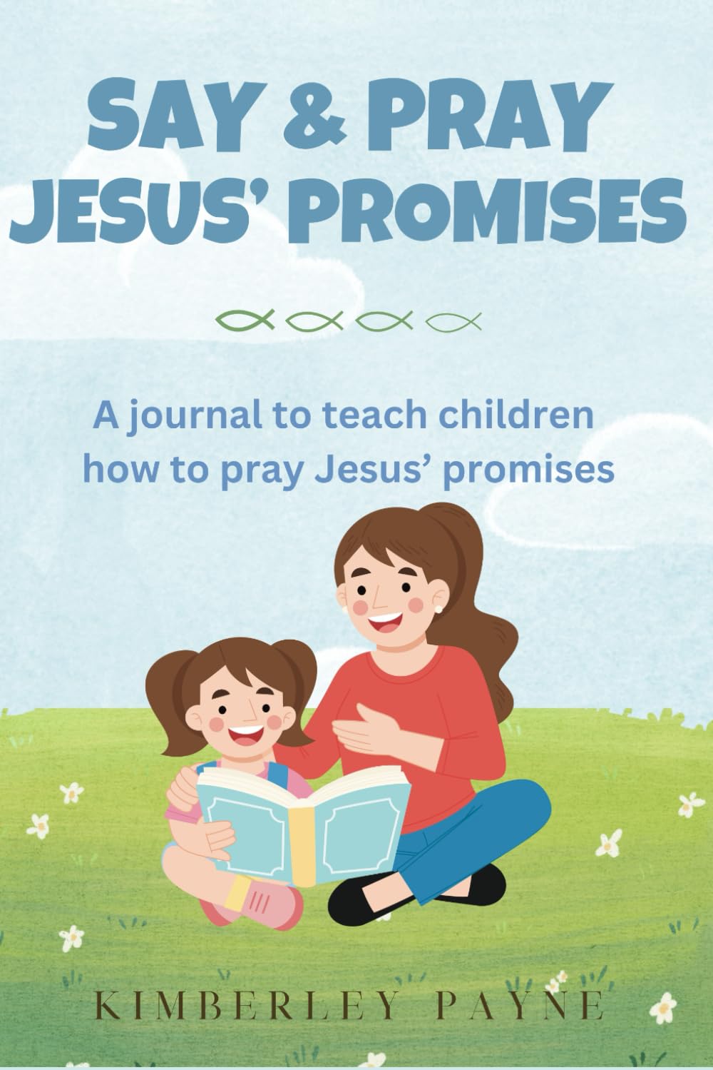 Say & Pray Jesus' Promises: A journal to teach children how to pray Jesus’ promises (Hide God's Word in Your Heart)