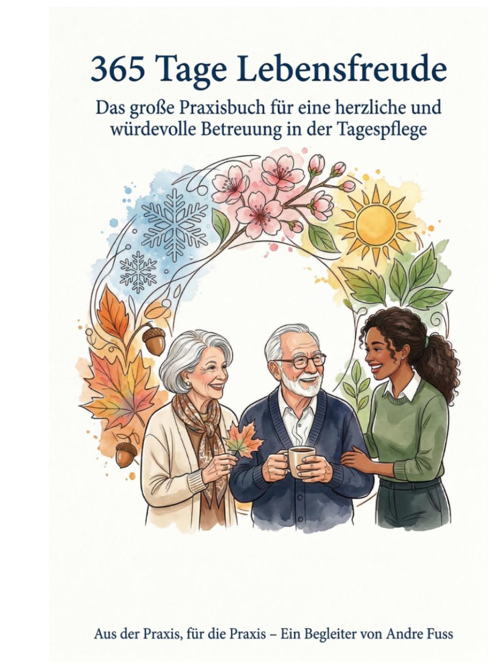 365 Tage Lebensfreude: Das große Praxisbuch für eine herzliche und würdevolle Betreuung in der Tagespflege