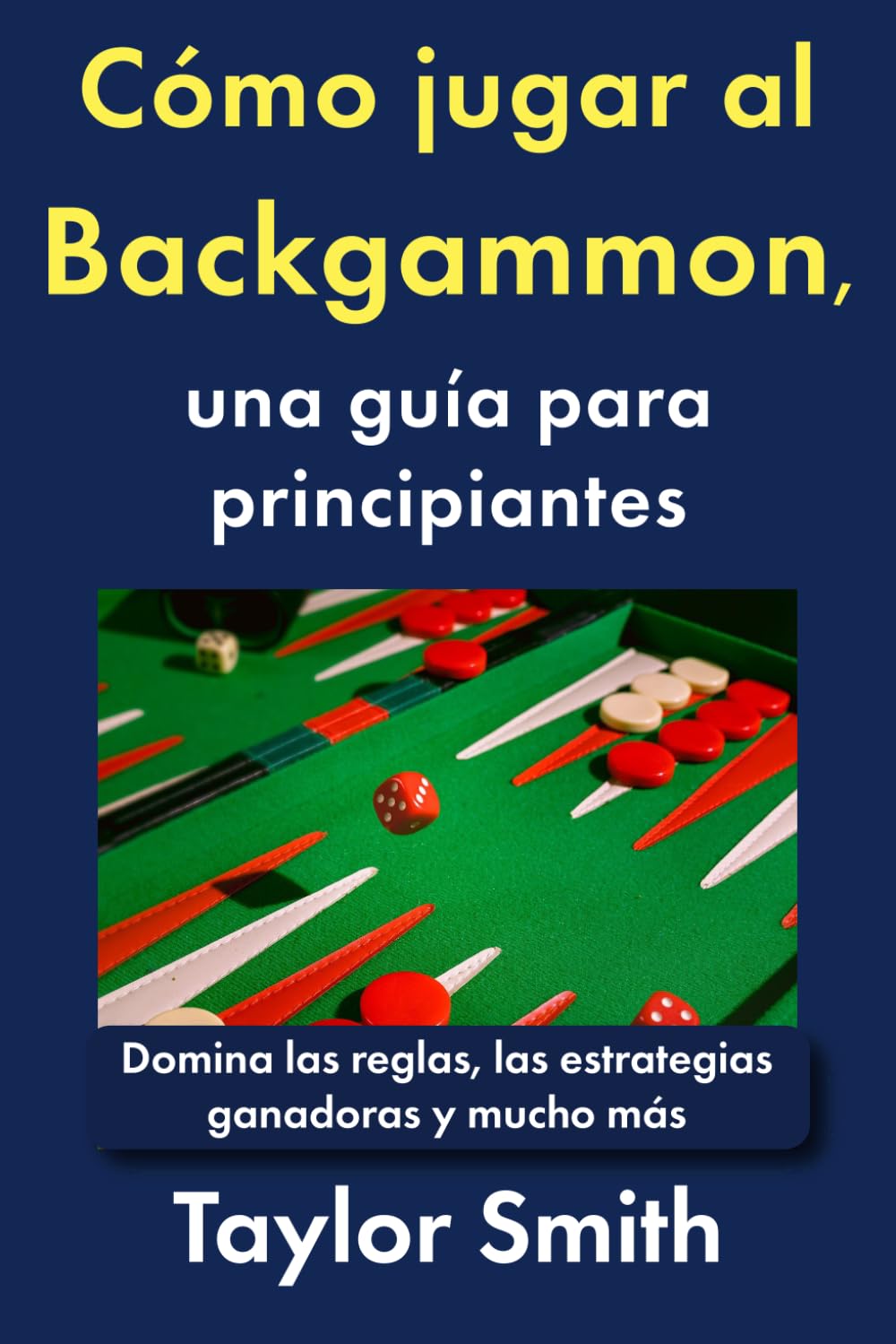 Cómo jugar al Backgammon, una guía para principiantes: Domina las reglas, las estrategias ganadoras y mucho más (Cómo jugar a los juegos de cartas)