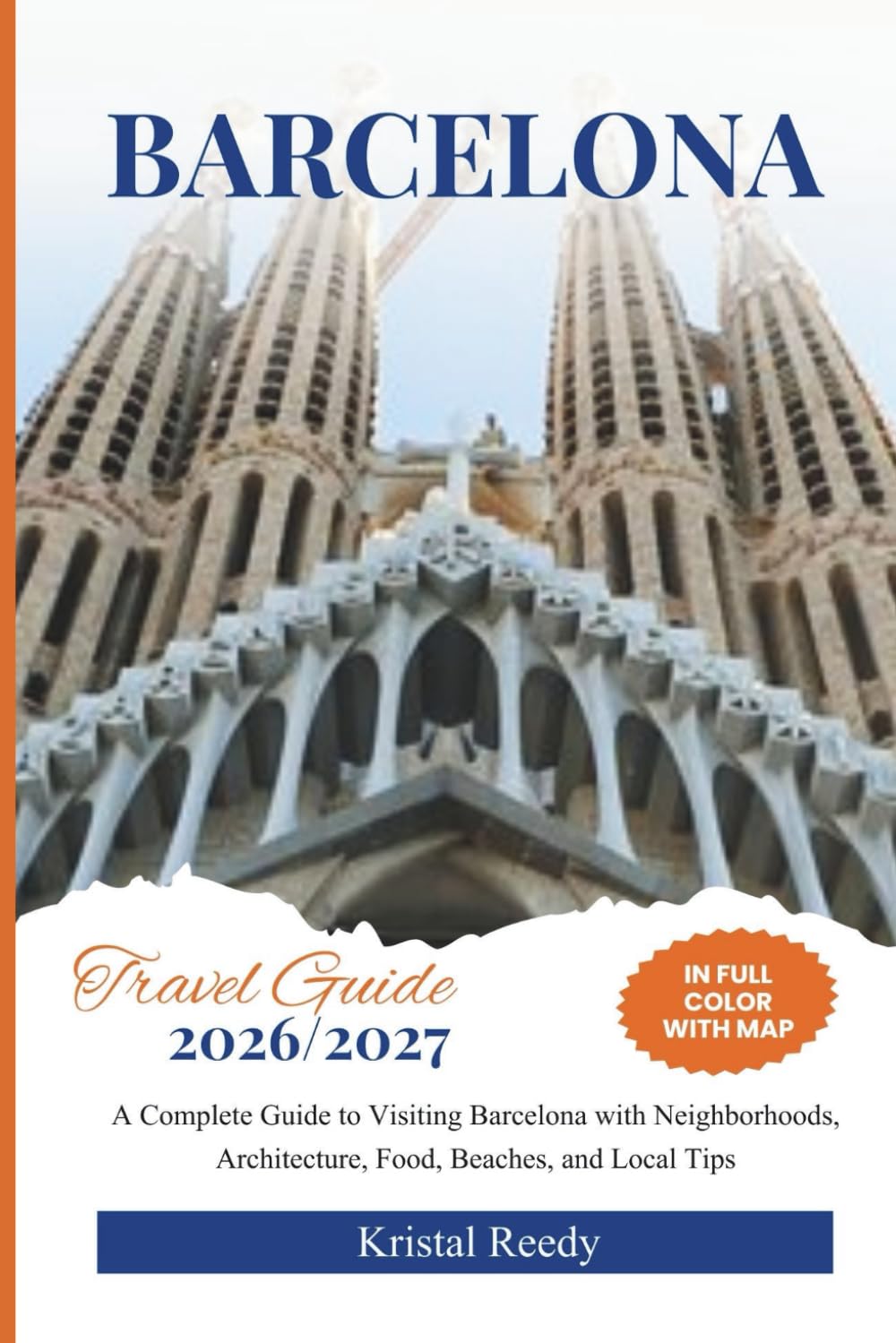 BARCELONA TRAVEL GUIDE: A Complete Guide to Visiting Barcelona with Neighborhoods, Architecture, Food, Beaches, and Local Tips (FULL COLOR WITH MAP)