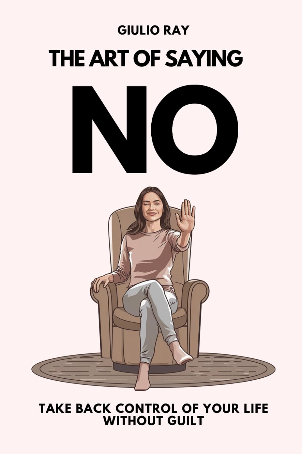 THE ART OF SAYING NO: Take back control of your life without guilt