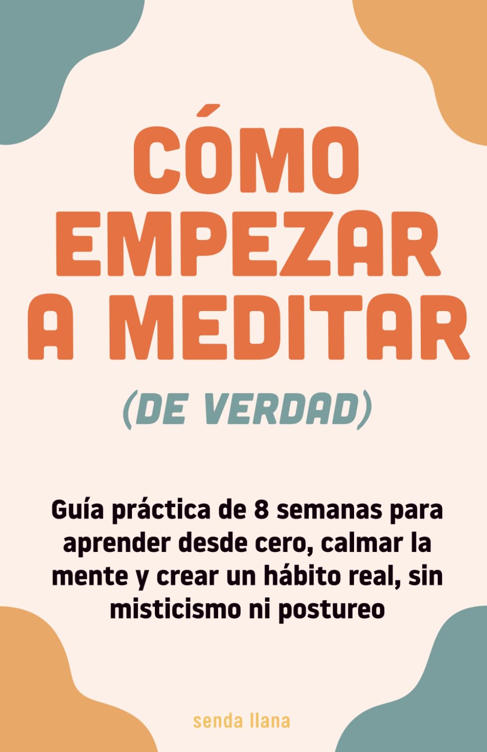 Cómo empezar a meditar de verdad: Guía práctica de 8 semanas para aprender desde cero, calmar la mente y crear un hábito real, sin misticismo ni postureo