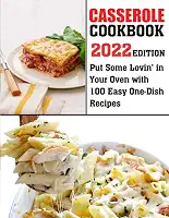 Casserole Cookbook-2022 Edition: Put Some Lovin' in Your Oven with 100 Easy One-Dish Recipes