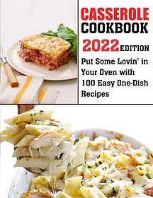 Casserole Cookbook-2022 Edition: Put Some Lovin' in Your Oven with 100 Easy One-Dish Recipes