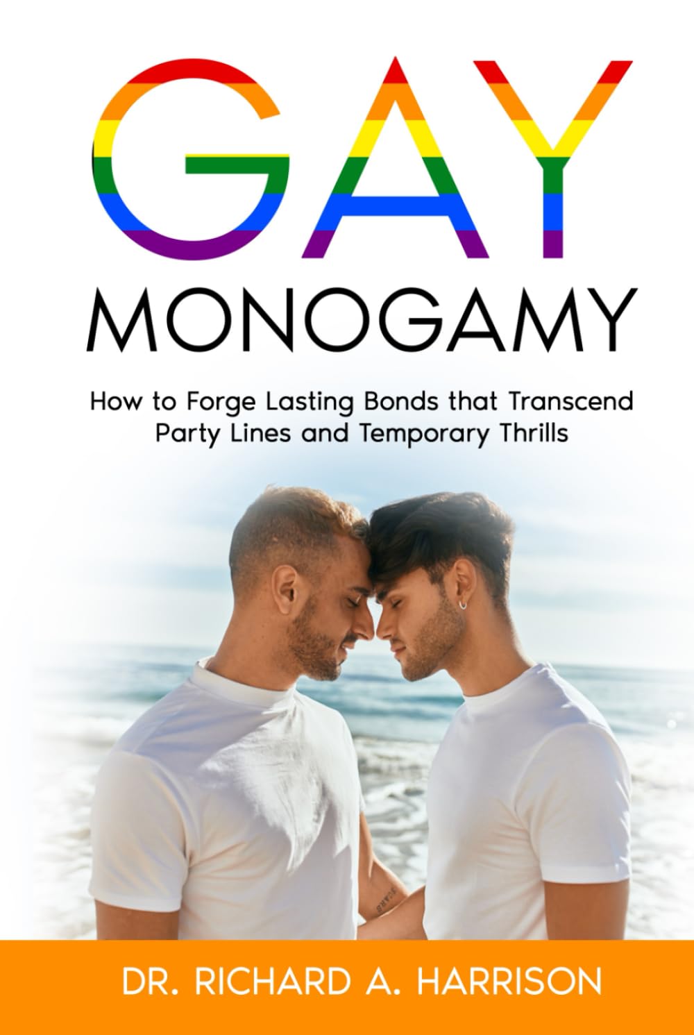 Gay Monogamy: How to Forge Lasting Bonds that Transcend Party Lines and Temporary Thrills