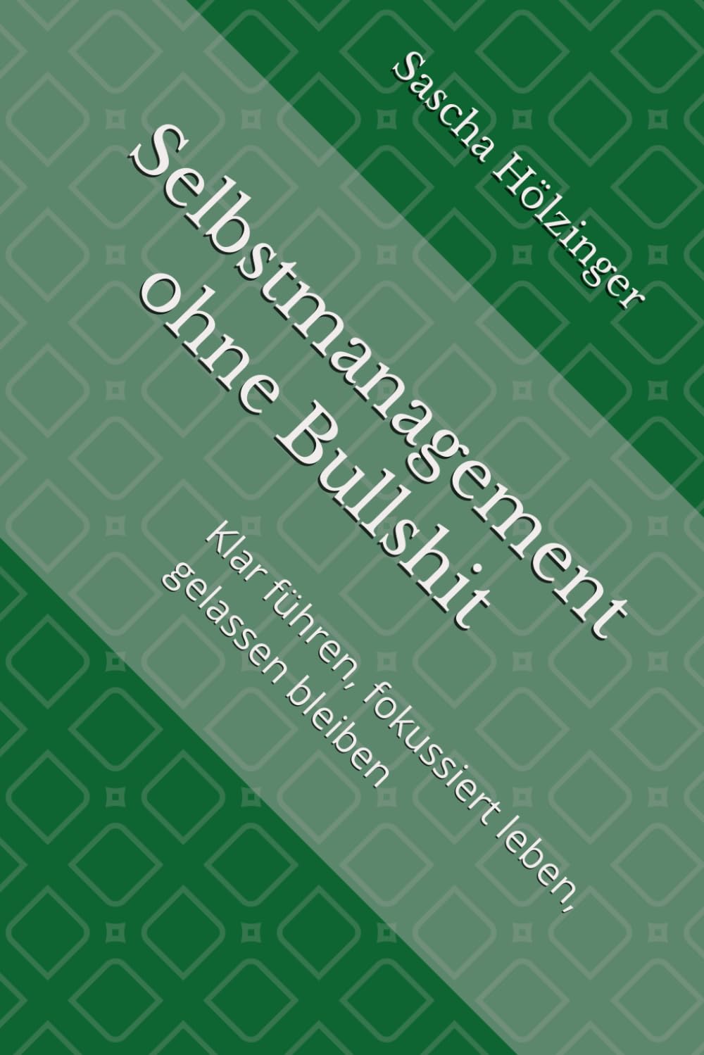 Selbstmanagement ohne Bullshit: Klar führen, fokussiert leben, gelassen bleiben