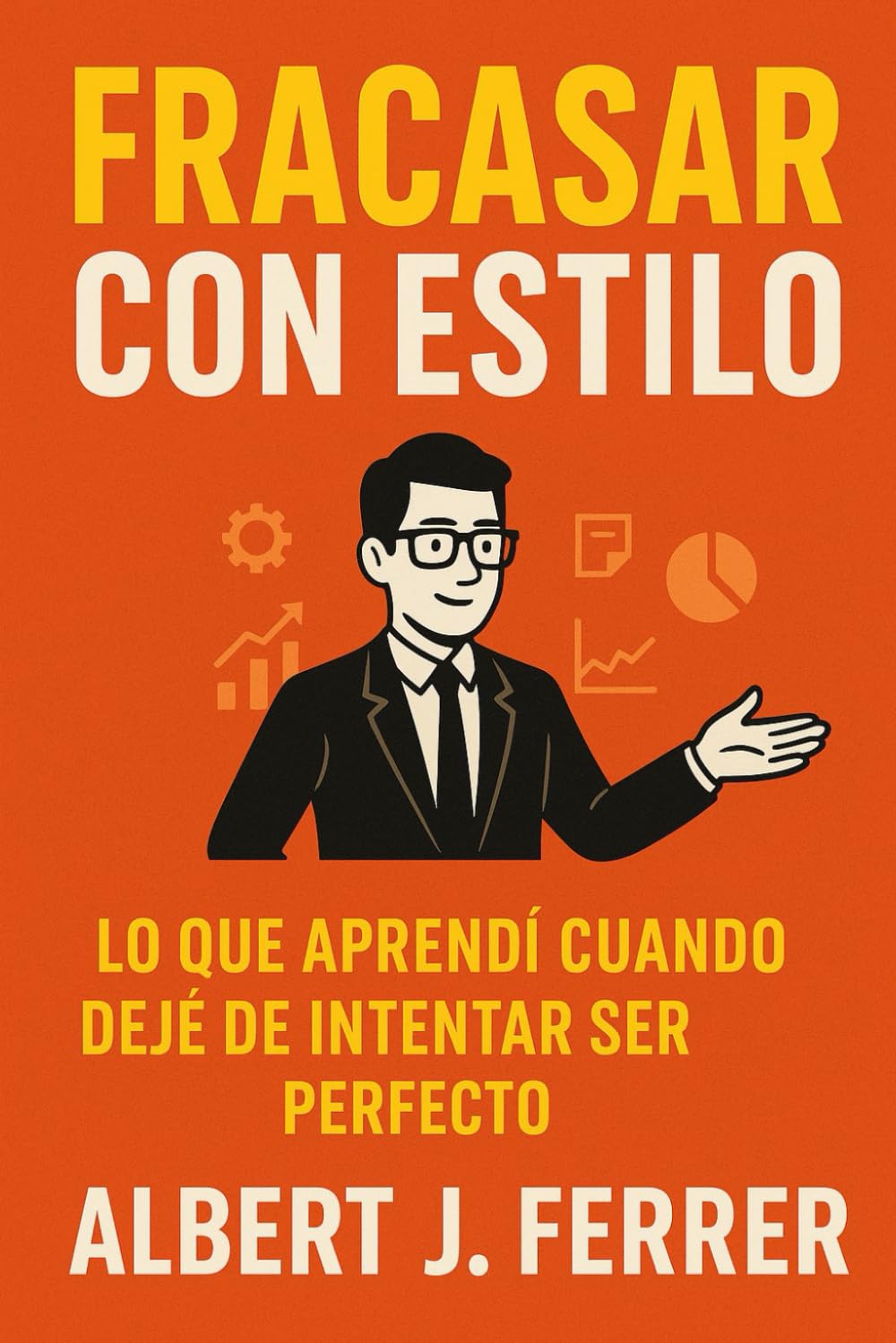 Fracasar con estilo: Lo que aprendí cuando dejé de intentar ser perfecto, o cómo ser mejor sin fingir que lo eres.