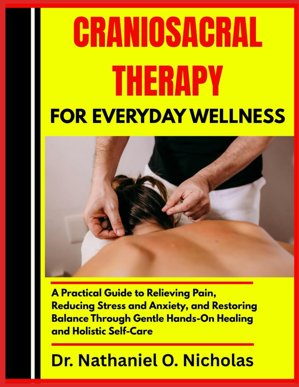 CRANIOSACRAL THERAPY FOR EVERYDAY WELLNESS: A Practical Guide to Relieving Pain, Reducing Stress and Anxiety, and Restoring Balance Through Gentle Hands-On Healing and Holistic Self-Care