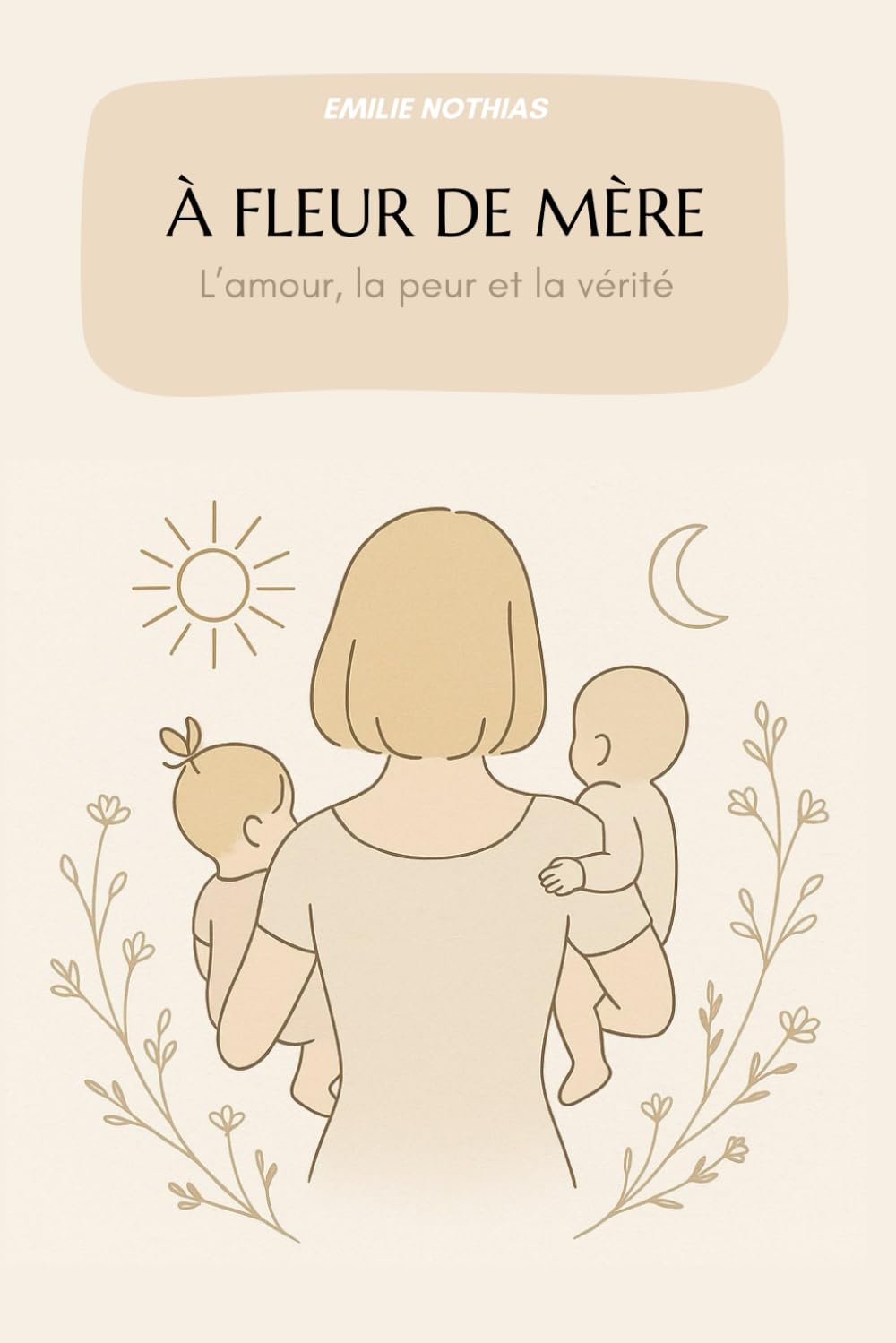 À FLEUR DE MÈRE: L’amour, la peur et la vérité