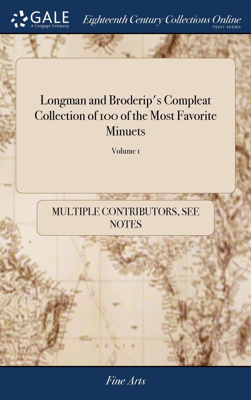 Longman and Broderip's Compleat Collection of 100 of the Most Favorite Minuets: Performed at Court, Bath, Tunbridge, & all Polite Assemblies: set for ... or Gern. Flute. Vol. I. of 1; Volume 1