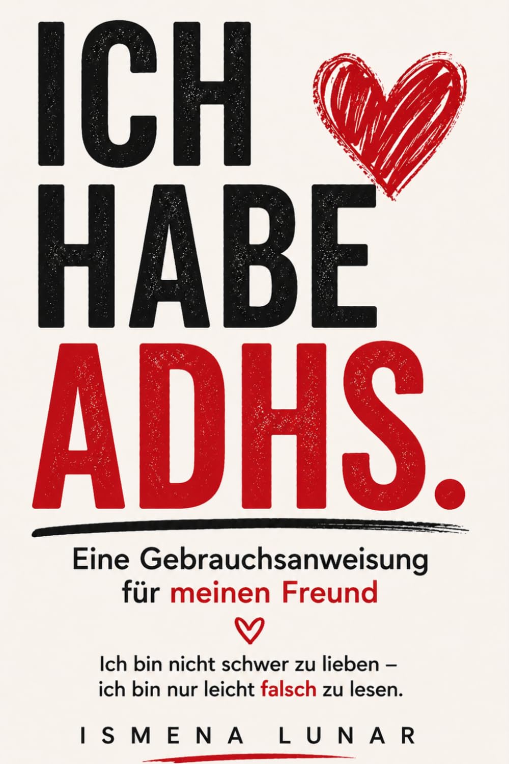 Ich habe ADHS. Eine Gebrauchsanweisung für meinen Freund: Ich bin nicht schwer zu lieben - ich bin nur leicht falsch zu lesen