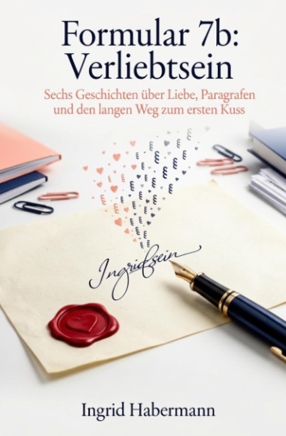 Formular 7b: Verliebtsein: Sechs Geschichten über Liebe, Paragrafen und den langen Weg zum ersten Kuss