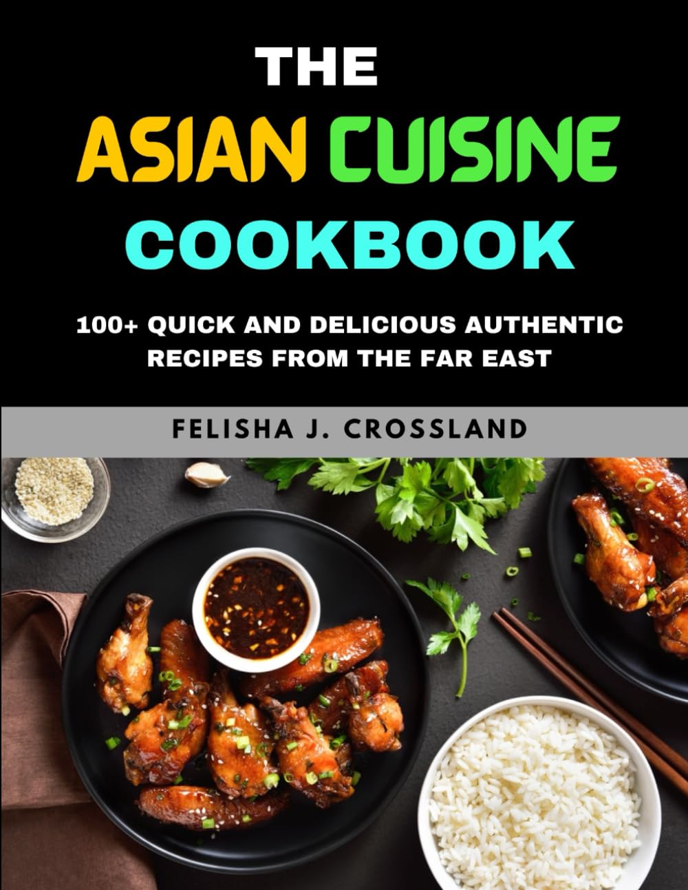 THE ASIAN CUISINE COOKBOOK: 100+ Quick and Delicious Authentic Recipes from the Far East