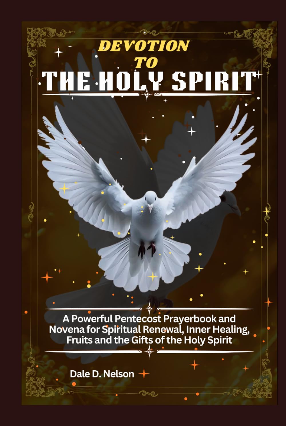 DEVOTION TO THE HOLY SPIRIT: A Powerful Pentecost Prayerbook and Novena for Spiritual Renewal, Inner Healing, Fruits and the Gifts of the Holy Spirit