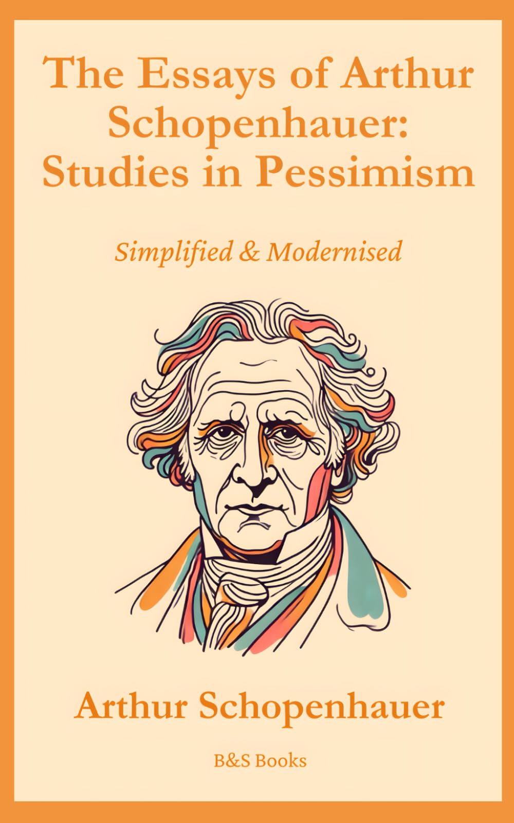 The Essays Of Arthur Schopenhauer: Studies In Pessimism: Simplified and Modernised
