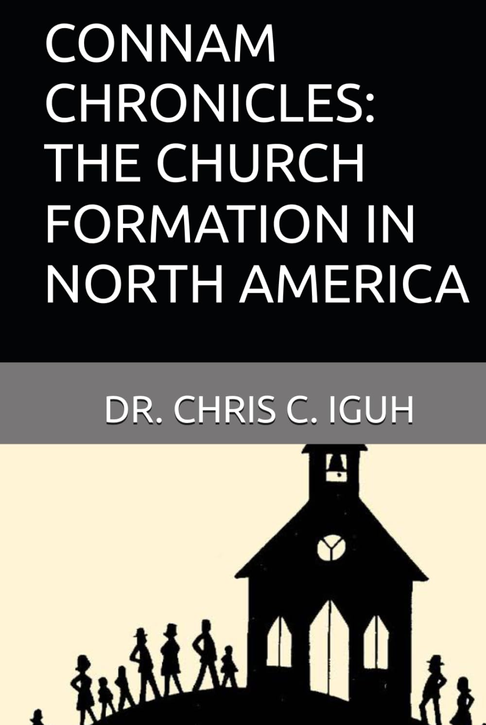 CONNAM CHRONICLES: THE CHURCH FORMATION IN NORTH AMERICA (Dr. Chris C. Iguh Books)