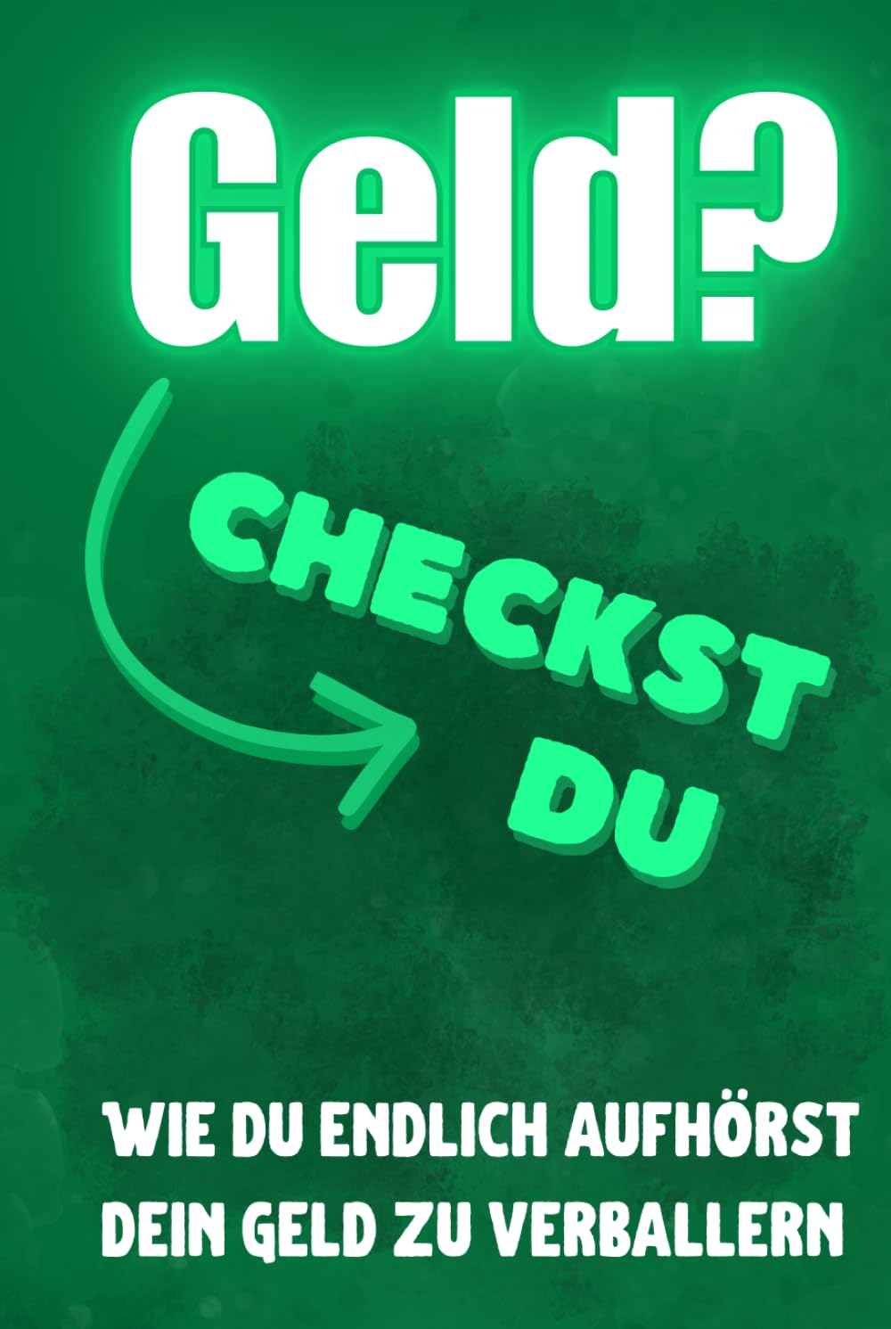 Geld? Checkst du!: Wie du endlich aufhörst Dein Geld zu verballern