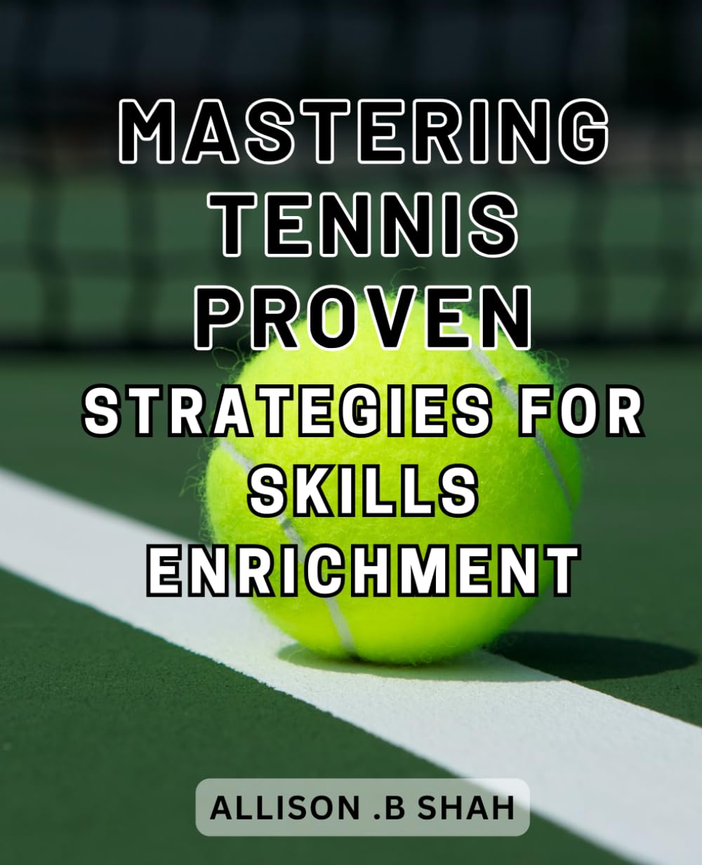 Mastering Tennis: Proven Strategies for Skills Enrichment: Become a Tennis Pro with Proven Techniques: Elevate Your Skills with Masterful Strategies